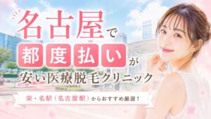 【名古屋】医療脱毛で都度払いが安いクリニックおすすめ厳選