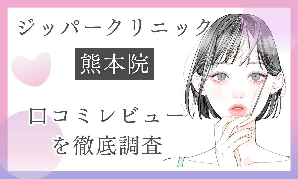 ジッパークリニック熊本院の口コミ怪しい?悪い評判ゼロの理由と料金・アクセスを徹底調査【ZIPPER CLINIC】