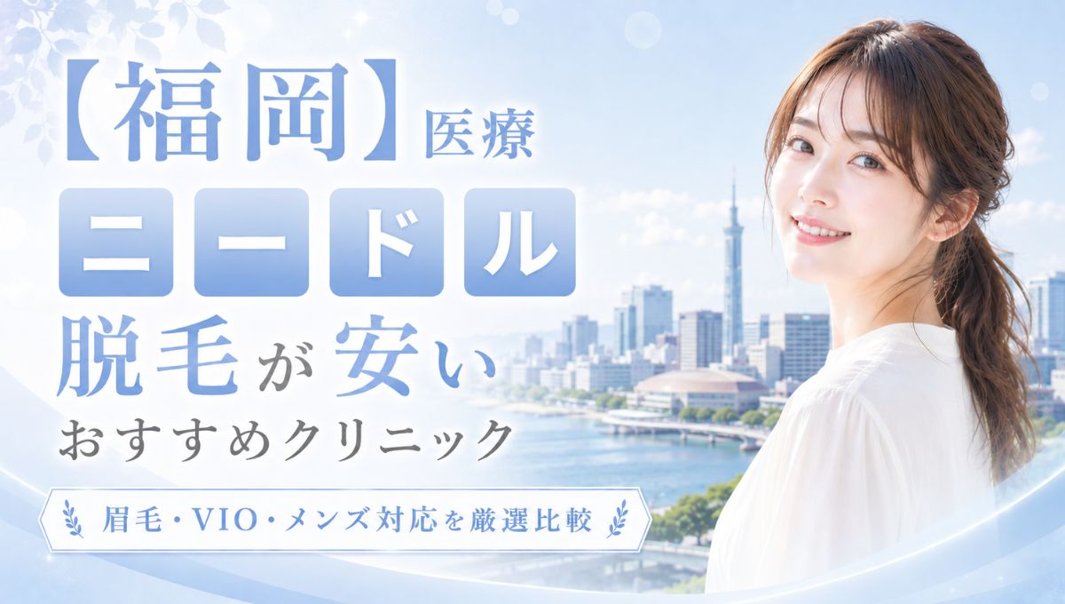【福岡】医療ニードル脱毛が安いおすすめ厳選！眉毛・VIO・メンズ対応クリニック