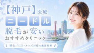 神戸三宮 (兵庫)で医療ニードル脱毛が安いおすすめ7選!眉毛・VIO・メンズ対応クリニック