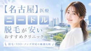 【名古屋】医療ニードル脱毛が安いおすすめ7選！眉毛・VIO・メンズ対応クリニック