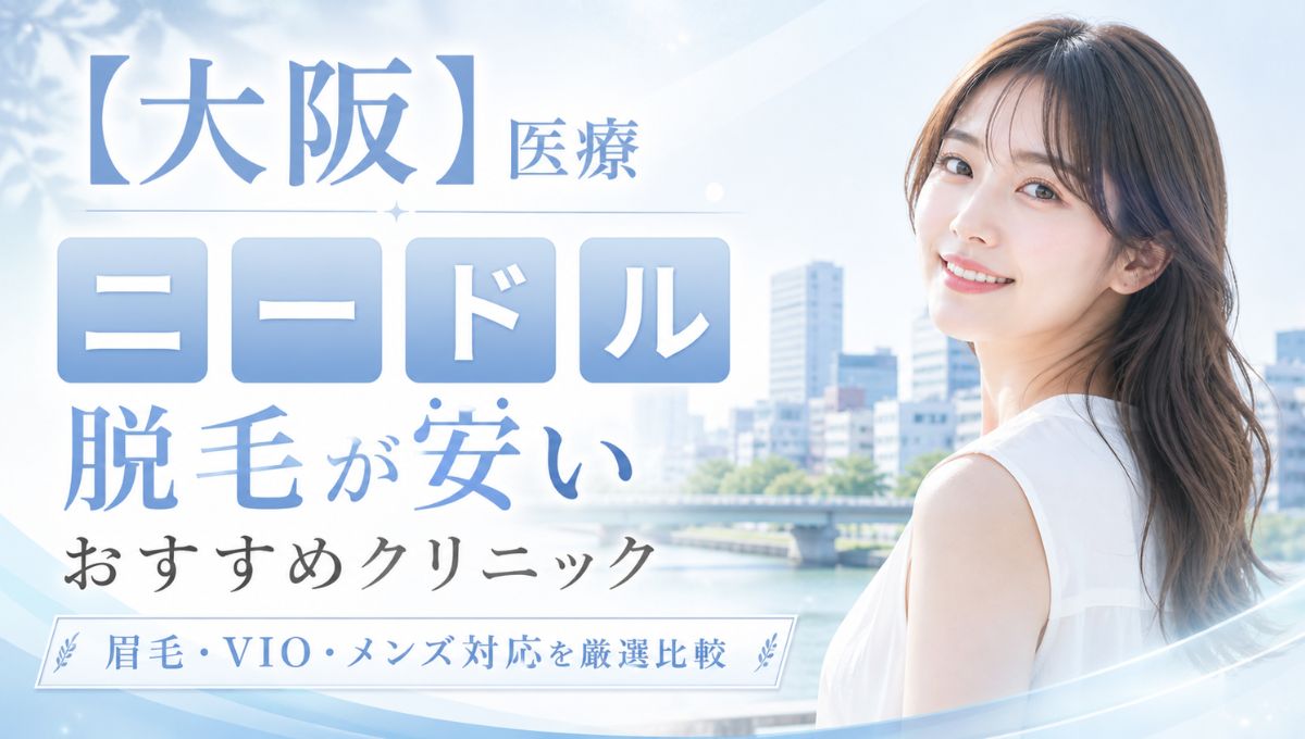 【大阪】医療ニードル脱毛が安いおすすめ12選！眉毛・VIO・メンズ対応クリニック