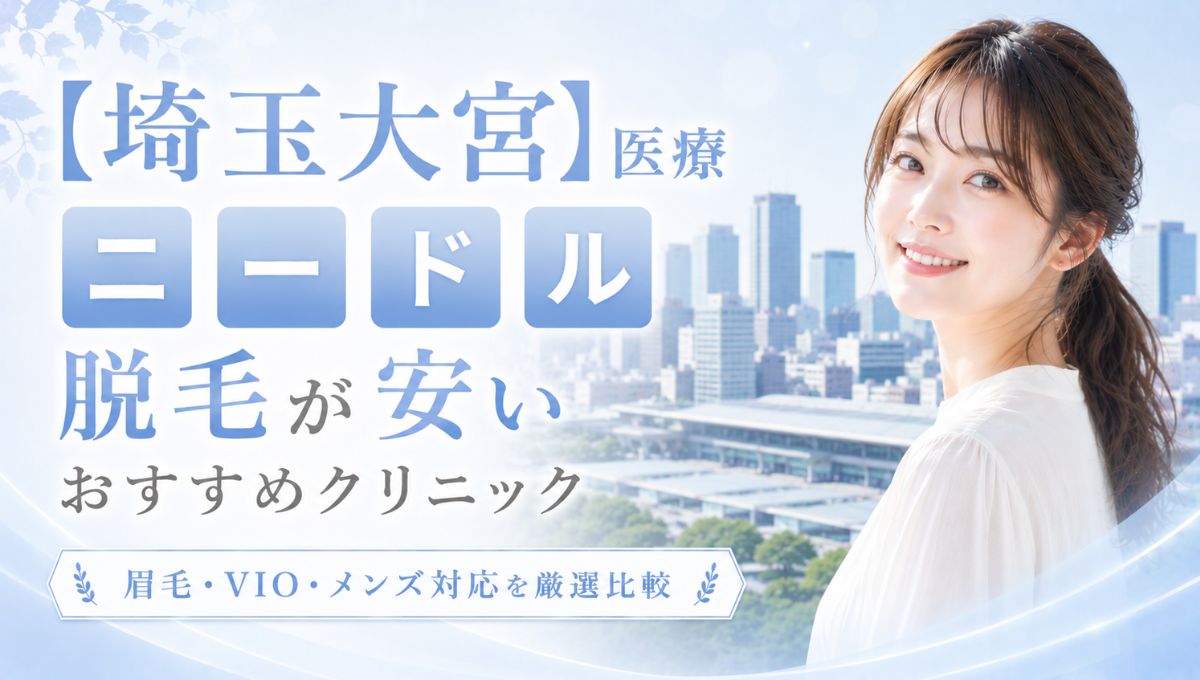 埼玉(大宮)で医療ニードル脱毛が安いおすすめ○選!眉毛・VIO・メンズ対応クリニック