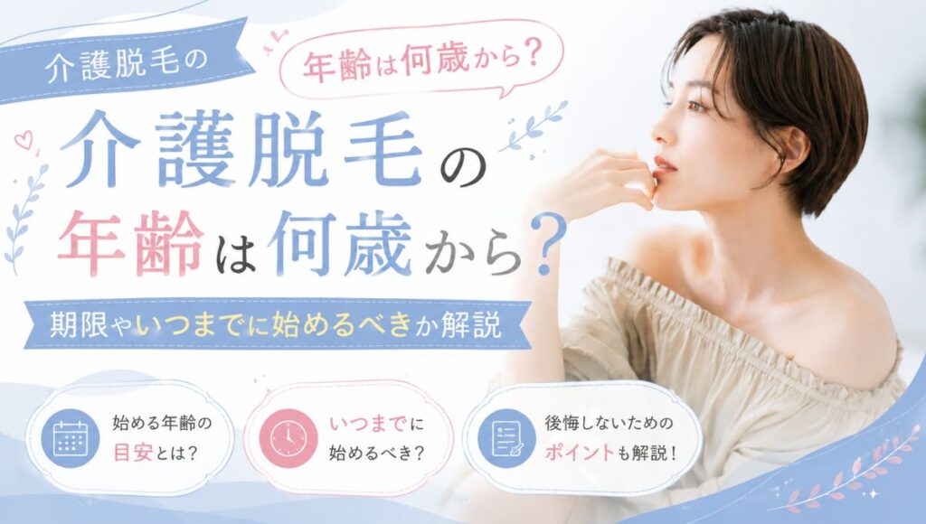 【介護脱毛の年齢は何歳から？】期限やいつまでに始めるべきか解説