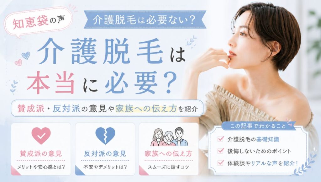 【知恵袋の声】介護脱毛は必要ない？賛成派・反対派の意見や家族への伝え方を紹介