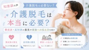 【知恵袋の声】介護脱毛は必要ない?賛成派・反対派の意見や家族への伝え方を紹介