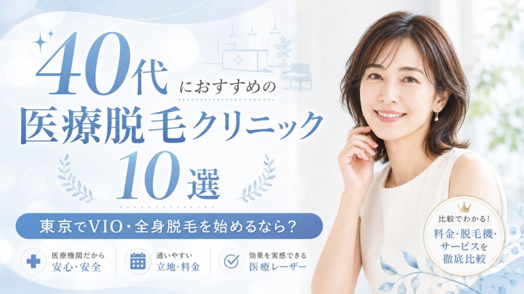 40代におすすめ医療脱毛クリニック10選｜東京でVIO・全身脱毛を始めるなら？