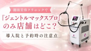 湘南美容クリニックで『ジェントルマックスプロ』のみ店舗はどこ?導入院と予約時の注意点