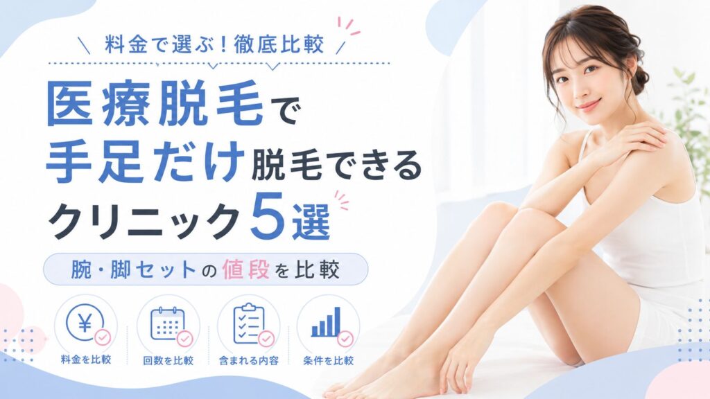 医療脱毛で手足だけ脱毛できるクリニック5選|腕・脚セットの値段を比較