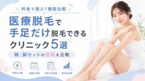 医療脱毛で手足だけ脱毛できるクリニック5選｜腕・脚セットの値段を比較