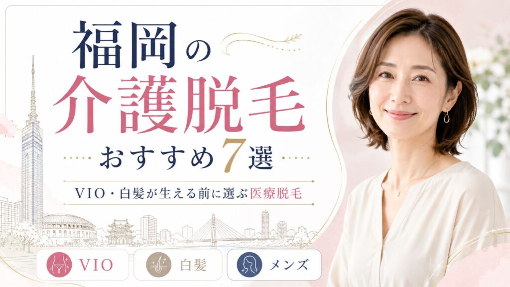 福岡の介護脱毛おすすめ7選｜VIO・白髪が生える前に選ぶ医療脱毛