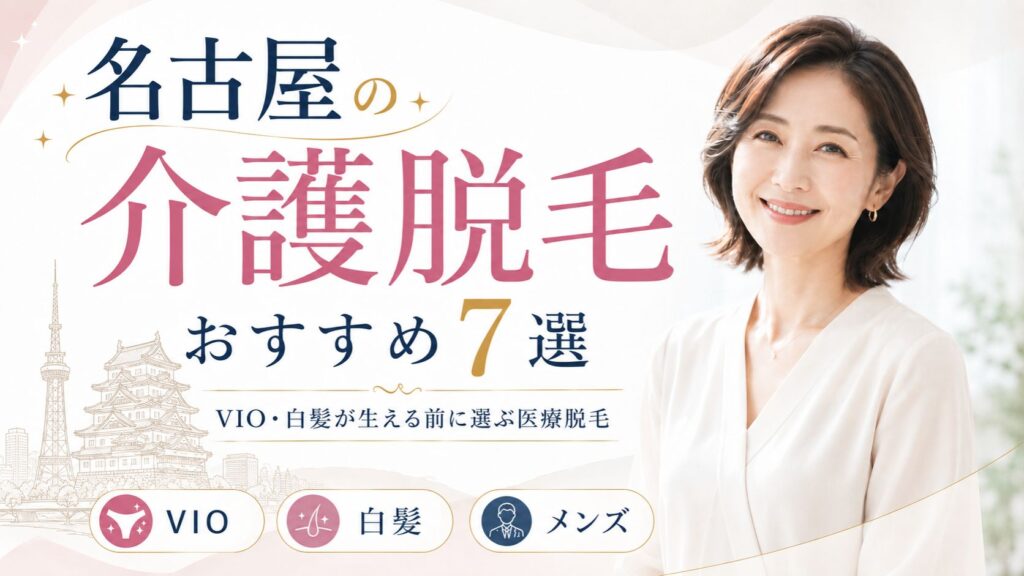 名古屋の介護脱毛おすすめ7選｜VIO・白髪が生える前に選ぶ医療脱毛