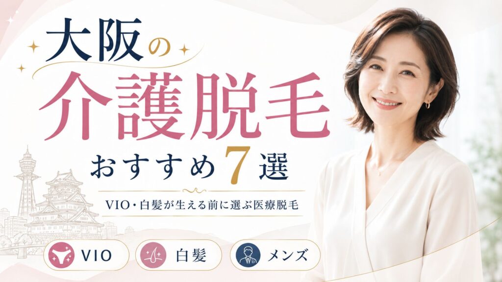 大阪の介護脱毛おすすめ7選｜VIO・白髪が生える前に選ぶ医療脱毛