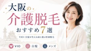 大阪の介護脱毛おすすめ7選|VIO・白髪が生える前に選ぶ医療脱毛