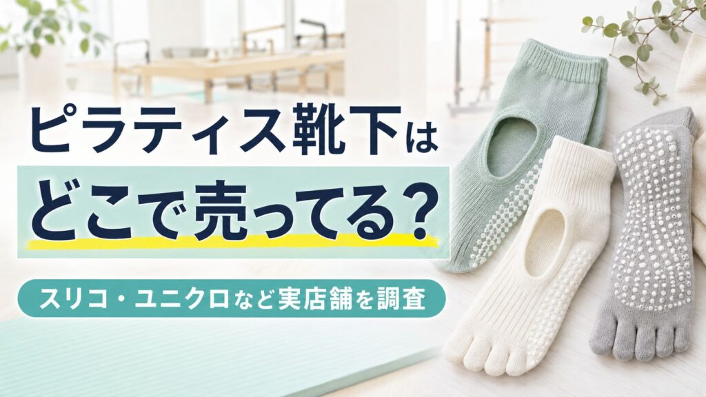 【ピラティス靴下はどこで売ってる？】スリコ・ユニクロなど実店舗まとめ＆必要性を解説